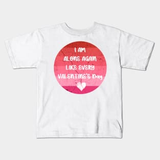 I AM ALONE AGAIN LIKE EVERY VALENTINE'S Day pink Kids T-Shirt